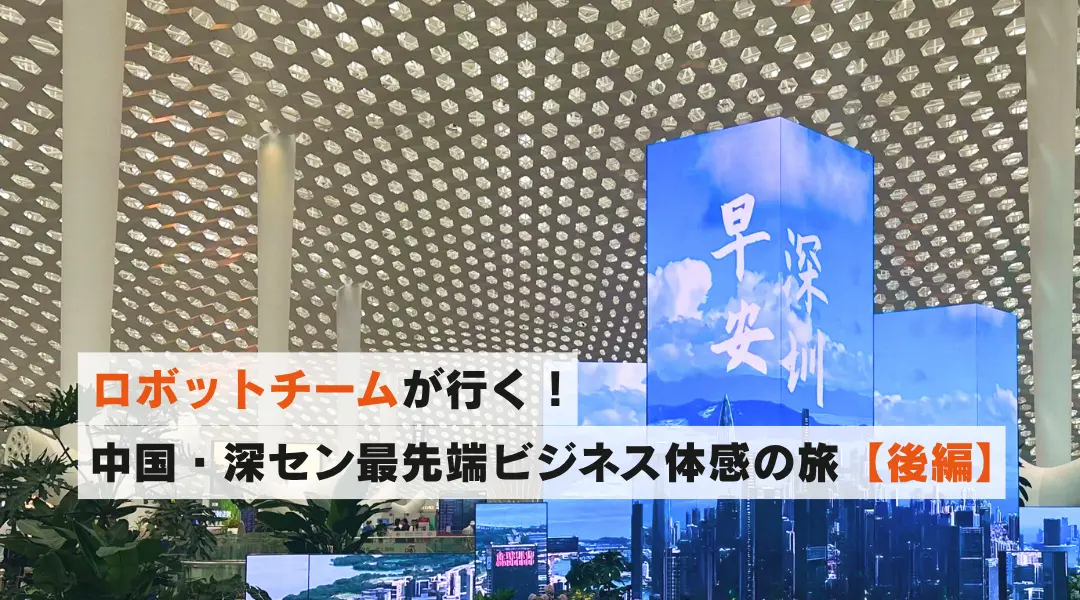 【後編:出張レポート】~バディネットロボットチームが行く!中国最先端ビジネス体感の旅~